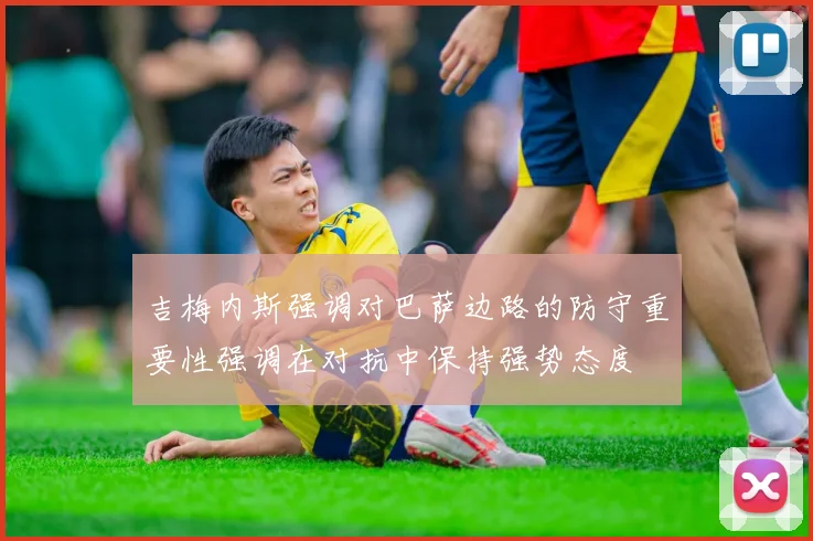 吉梅内斯强调对巴萨边路的防守重要性强调在对抗中保持强势态度