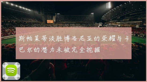 斯帕莱蒂谈胜博洛尼亚的荣耀与卡巴尔的潜力未被完全挖掘