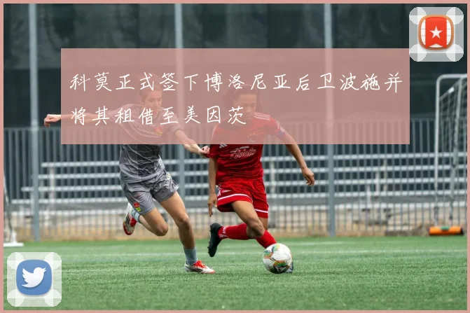 科莫正式签下博洛尼亚后卫波施并将其租借至美因茨
