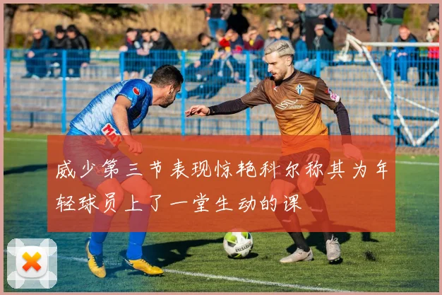 威少第三节表现惊艳科尔称其为年轻球员上了一堂生动的课