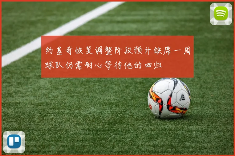 约基奇恢复调整阶段预计缺席一周球队仍需耐心等待他的回归