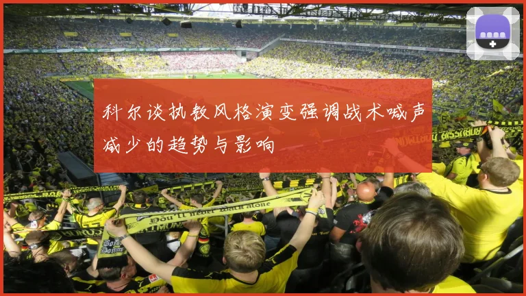 科尔谈执教风格演变强调战术喊声减少的趋势与影响