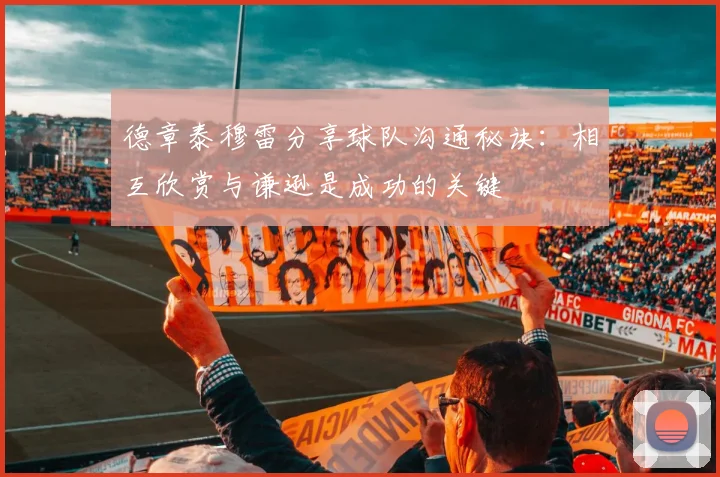 德章泰穆雷分享球队沟通秘诀:相互欣赏与谦逊是成功的关键