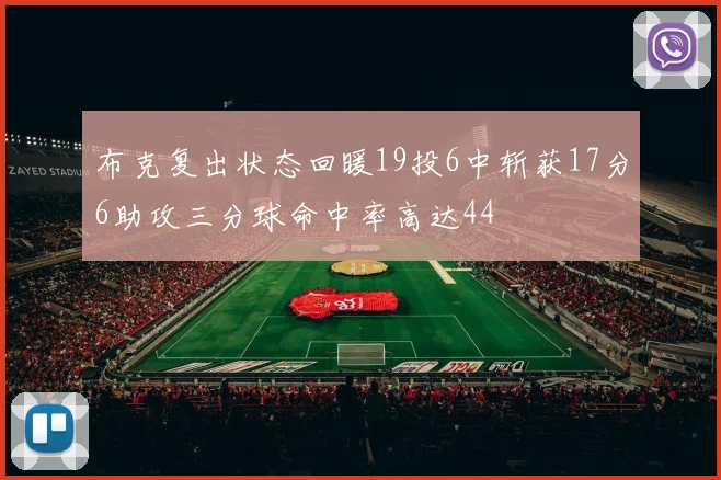 布克复出状态回暖19投6中斩获17分6助攻三分球命中率高达44