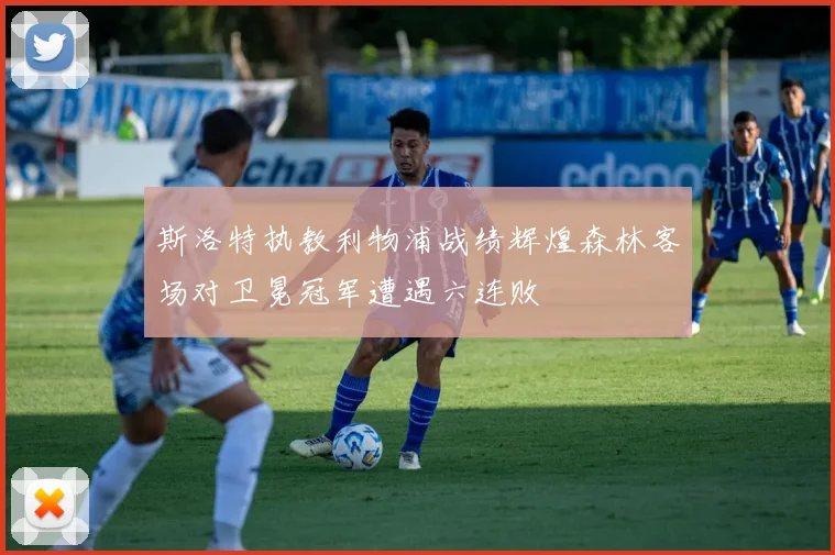 斯洛特执教利物浦战绩辉煌森林客场对卫冕冠军遭遇六连败