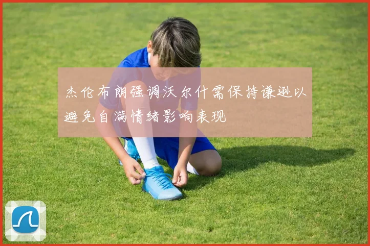 杰伦布朗强调沃尔什需保持谦逊以避免自满情绪影响表现