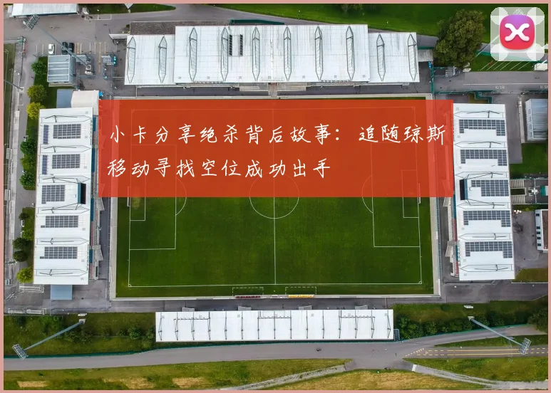 小卡分享绝杀背后故事：追随琼斯移动寻找空位成功出手
