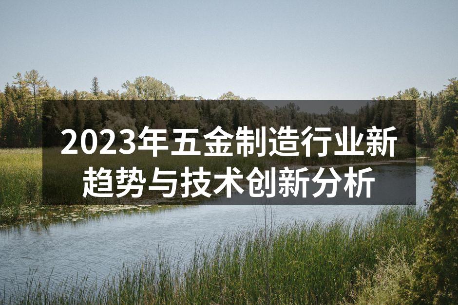 2023年五金制造行业新趋势与技术创新分析