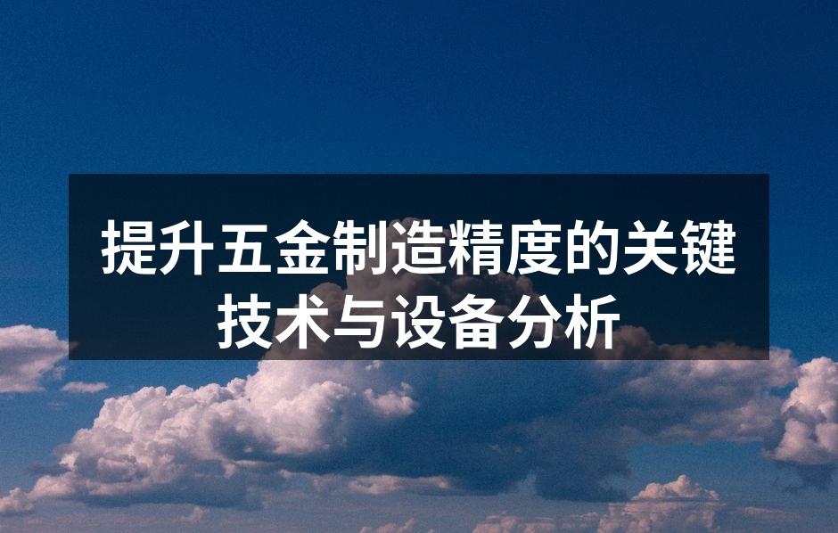 提升五金制造精度的关键技术与设备分析
