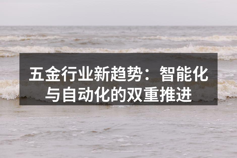 五金行业新趋势:智能化与自动化的双重推进