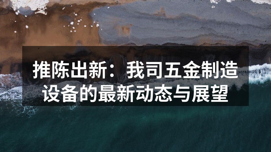 推陈出新：我司五金制造设备的最新动态与展望