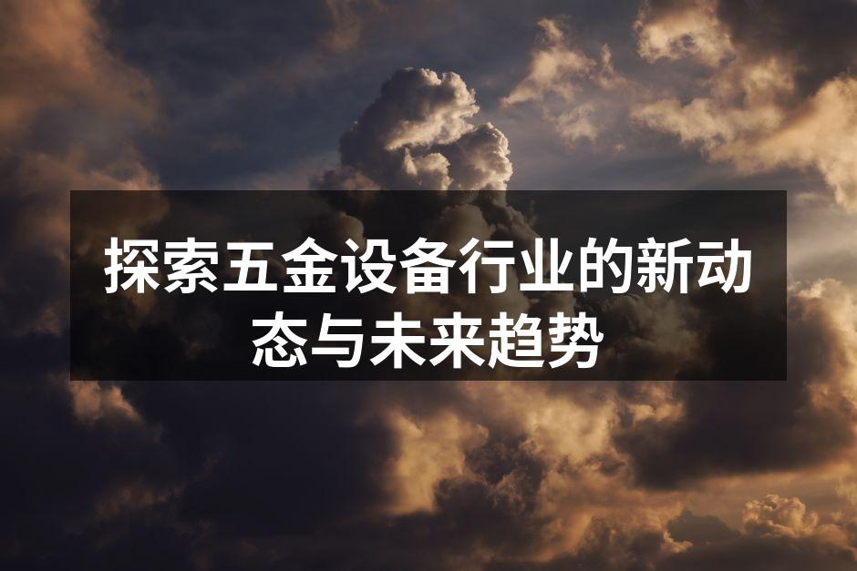 探索五金设备行业的新动态与未来趋势