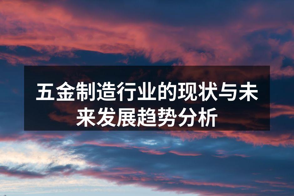 五金制造行业的现状与未来发展趋势分析