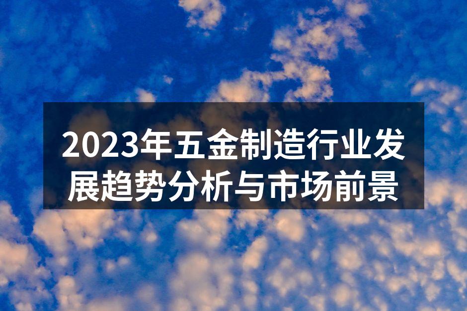 2023年五金制造行业发展趋势分析与市场前景