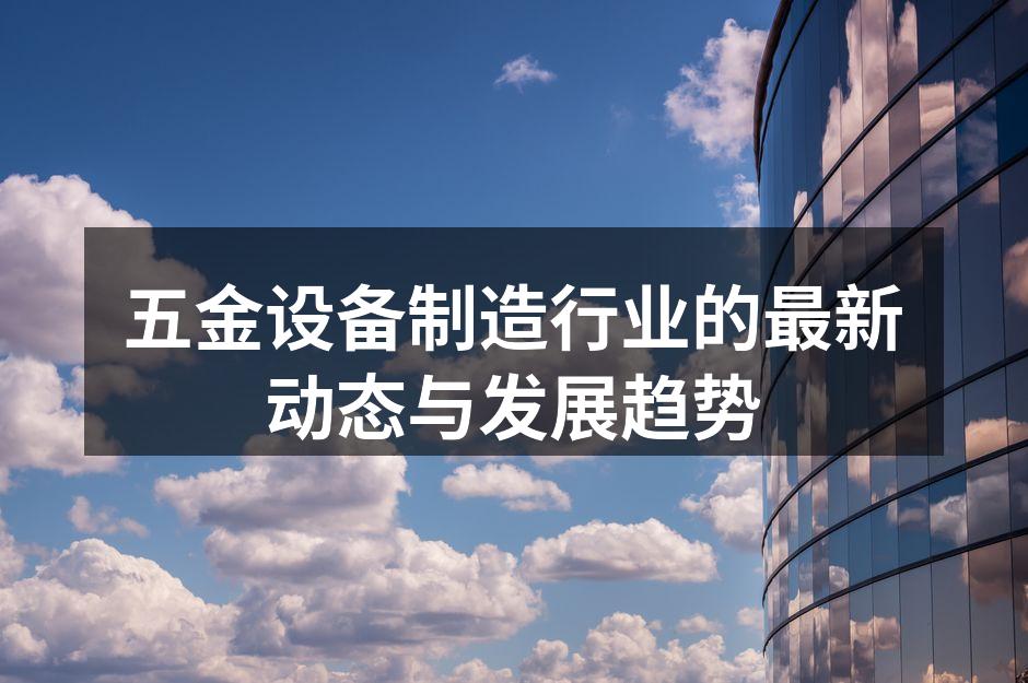 五金设备制造行业的最新动态与发展趋势