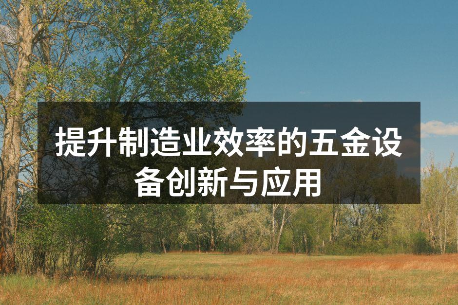 提升制造业效率的五金设备创新与应用