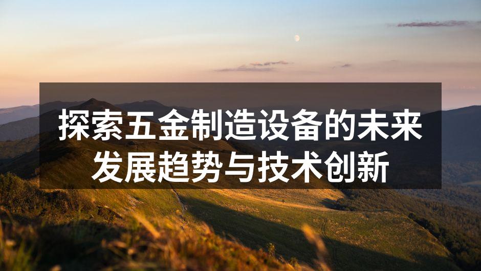 探索五金制造设备的未来发展趋势与技术创新