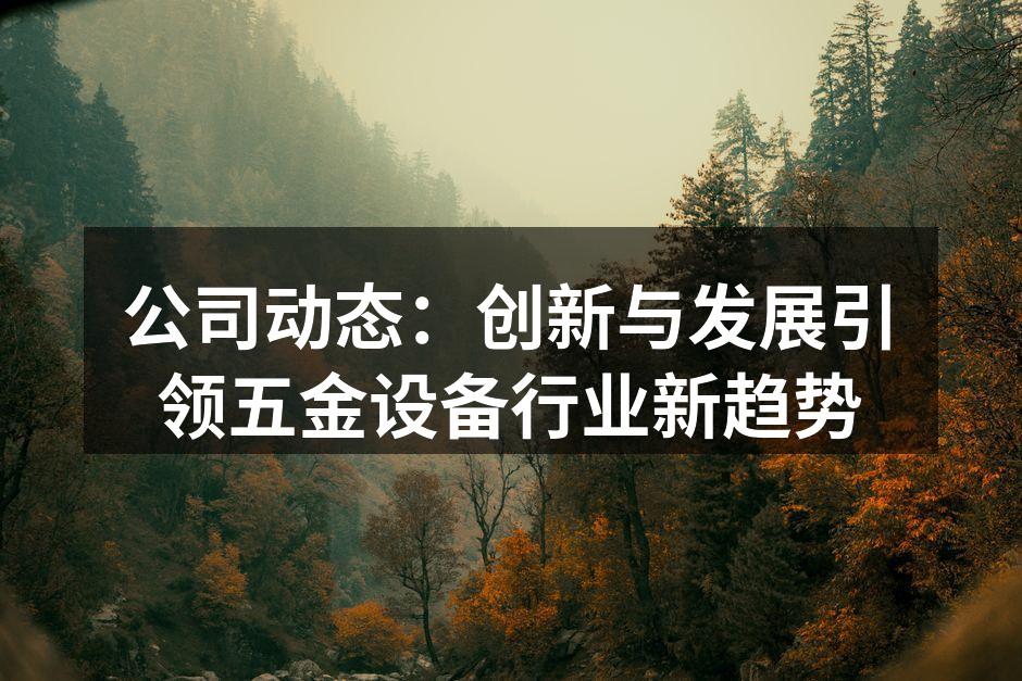 公司动态:创新与发展引领五金设备行业新趋势