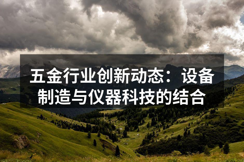 五金行业创新动态:设备制造与仪器科技的结合